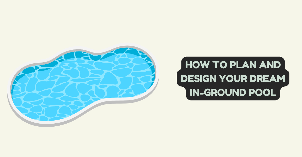 How to Plan and Design Your Dream In-Ground Pool